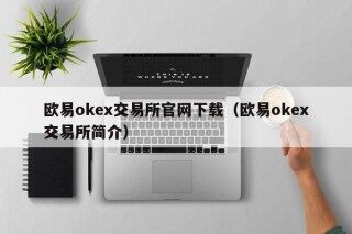 欧易okex交易所官网下载 - 欧易okex交易所简介
